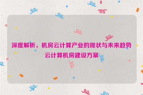 深度解析，机房云计算产业的现状与未来趋势云计算机房建设方案