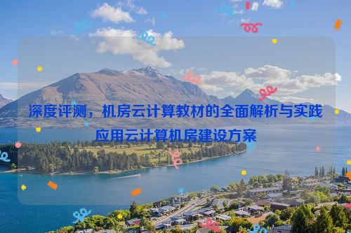 深度评测，机房云计算教材的全面解析与实践应用云计算机房建设方案