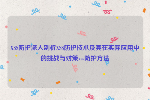 XSS防护深入剖析XSS防护技术及其在实际应用中的挑战与对策xss防护方法