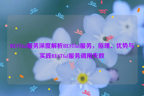 RESTful服务深度解析RESTful服务，原理、优势与实践RESTful服务调用失败