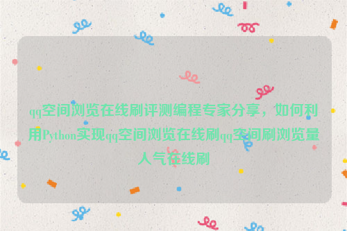 qq空间浏览在线刷评测编程专家分享，如何利用Python实现qq空间浏览在线刷qq空间刷浏览量人气在线刷