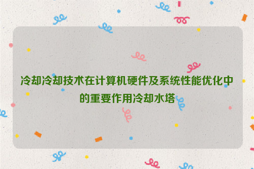 冷却冷却技术在计算机硬件及系统性能优化中的重要作用冷却水塔