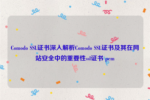 Comodo SSL证书深入解析Comodo SSL证书及其在网站安全中的重要性ssl证书 pem