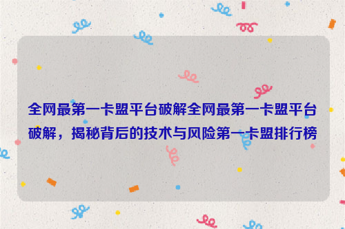 全网最第一卡盟平台破解全网最第一卡盟平台破解，揭秘背后的技术与风险第一卡盟排行榜