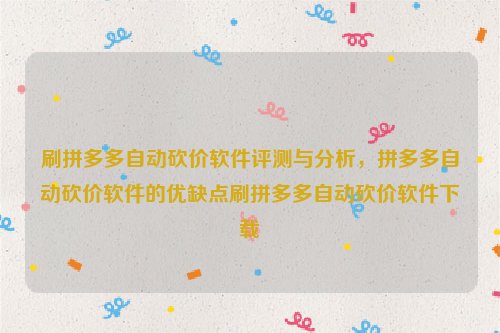 刷拼多多自动砍价软件评测与分析，拼多多自动砍价软件的优缺点刷拼多多自动砍价软件下载