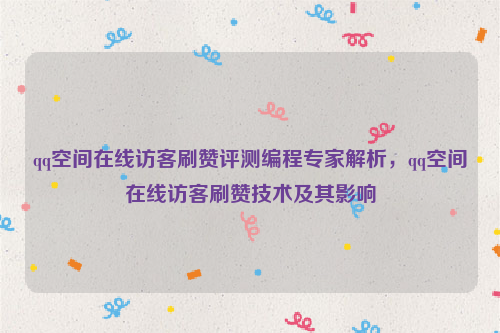 qq空间在线访客刷赞评测编程专家解析，qq空间在线访客刷赞技术及其影响