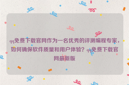 qq免费下载官网作为一名优秀的评测编程专家，如何确保软件质量和用户体验？qq免费下载官网最新版