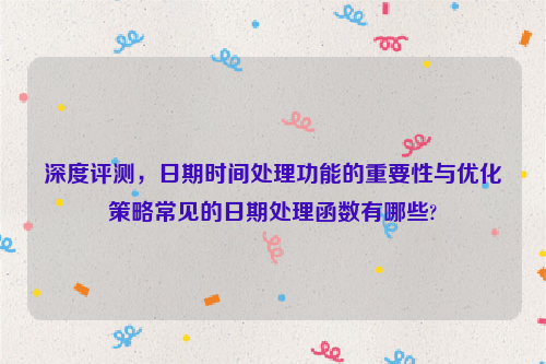 深度评测，日期时间处理功能的重要性与优化策略常见的日期处理函数有哪些?