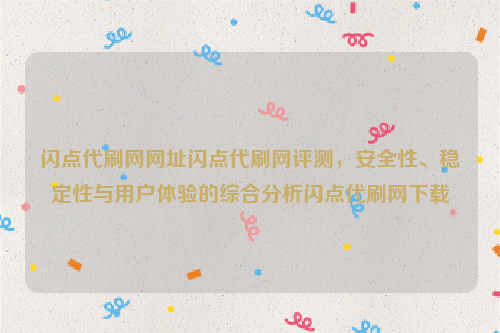 闪点代刷网网址闪点代刷网评测，安全性、稳定性与用户体验的综合分析闪点代刷网下载