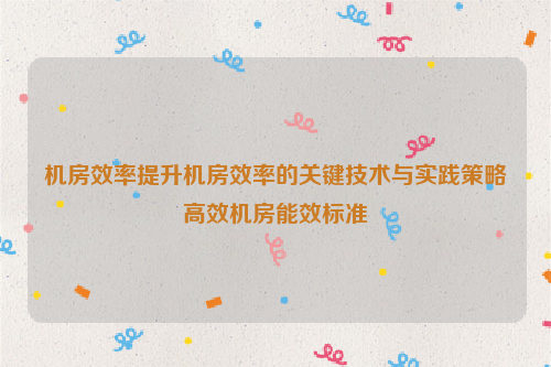 机房效率提升机房效率的关键技术与实践策略高效机房能效标准