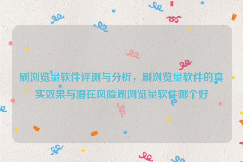 刷浏览量软件评测与分析，刷浏览量软件的真实效果与潜在风险刷浏览量软件哪个好