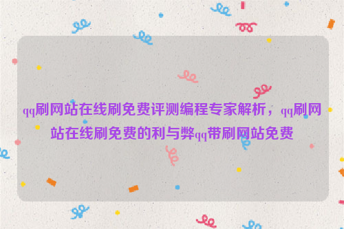 qq刷网站在线刷免费评测编程专家解析，qq刷网站在线刷免费的利与弊qq带刷网站免费