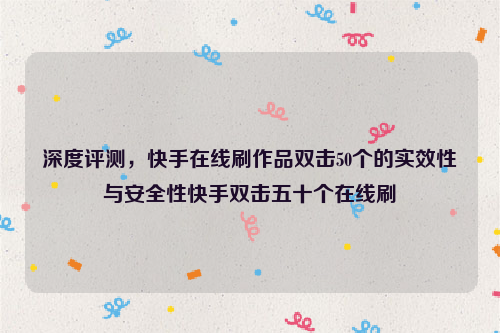 深度评测，快手在线刷作品双击50个的实效性与安全性快手双击五十个在线刷