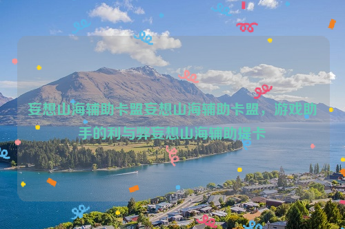 妄想山海辅助卡盟妄想山海辅助卡盟，游戏助手的利与弊妄想山海辅助提卡