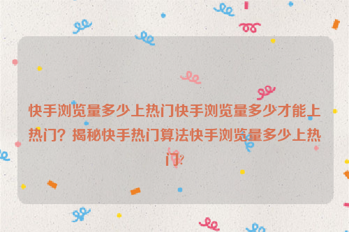 快手浏览量多少上热门快手浏览量多少才能上热门？揭秘快手热门算法快手浏览量多少上热门?