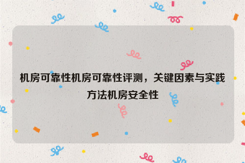 机房可靠性机房可靠性评测，关键因素与实践方法机房安全性