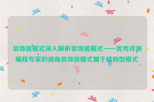 装饰器模式深入解析装饰器模式——优秀评测编程专家的视角装饰器模式属于结构型模式