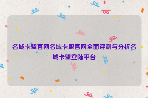 名城卡盟官网名城卡盟官网全面评测与分析名城卡盟登陆平台