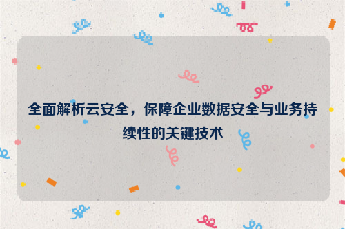 全面解析云安全，保障企业数据安全与业务持续性的关键技术