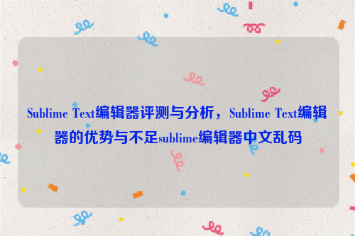 Sublime Text编辑器评测与分析，Sublime Text编辑器的优势与不足sublime编辑器中文乱码