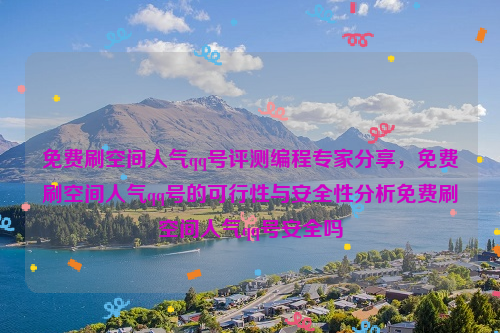 免费刷空间人气qq号评测编程专家分享，免费刷空间人气qq号的可行性与安全性分析免费刷空间人气qq号安全吗