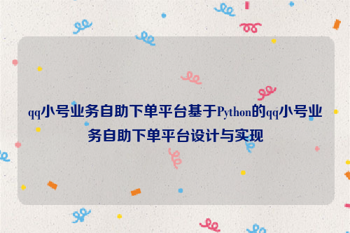 qq小号业务自助下单平台基于Python的qq小号业务自助下单平台设计与实现