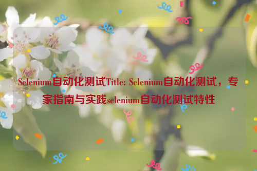 Selenium自动化测试Title: Selenium自动化测试，专家指南与实践selenium自动化测试特性