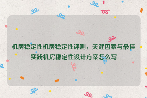 机房稳定性机房稳定性评测，关键因素与最佳实践机房稳定性设计方案怎么写