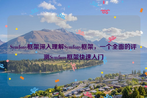 Symfony框架深入理解Symfony框架，一个全面的评测Symfony框架快速入门