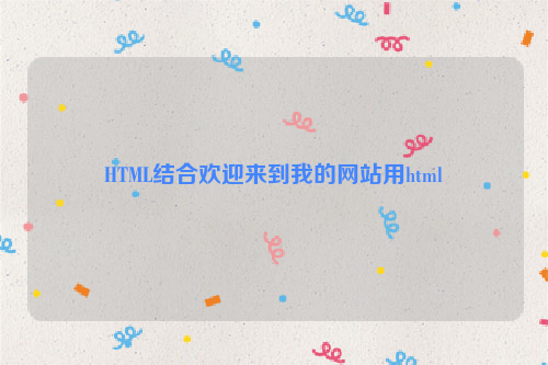 HTML结合欢迎来到我的网站用html