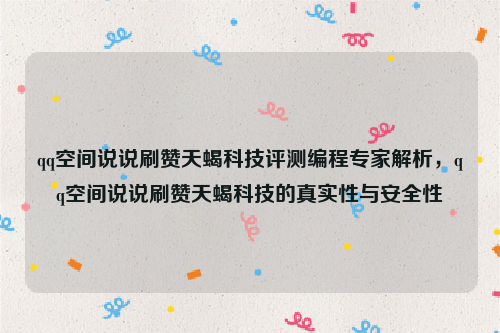 qq空间说说刷赞天蝎科技评测编程专家解析，qq空间说说刷赞天蝎科技的真实性与安全性