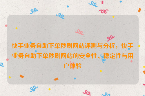 快手业务自助下单秒刷网站评测与分析，快手业务自助下单秒刷网站的安全性、稳定性与用户体验