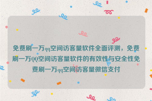 免费刷一万qq空间访客量软件全面评测，免费刷一万QQ空间访客量软件的有效性与安全性免费刷一万qq空间访客量微信支付