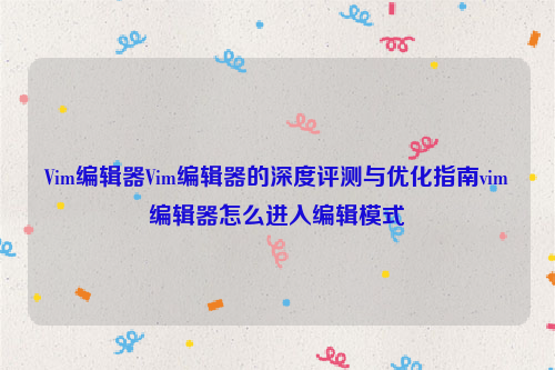 Vim编辑器Vim编辑器的深度评测与优化指南vim编辑器怎么进入编辑模式