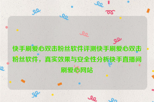 快手刷爱心双击粉丝软件评测快手刷爱心双击粉丝软件，真实效果与安全性分析快手直播间刷爱心网站