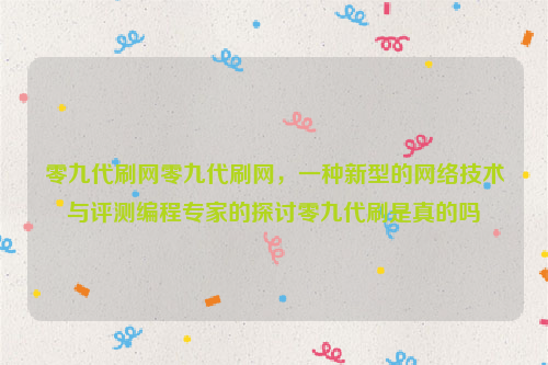 零九代刷网零九代刷网，一种新型的网络技术与评测编程专家的探讨零九代刷是真的吗