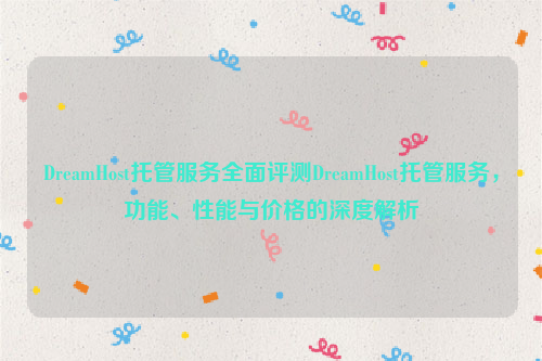 DreamHost托管服务全面评测DreamHost托管服务，功能、性能与价格的深度解析