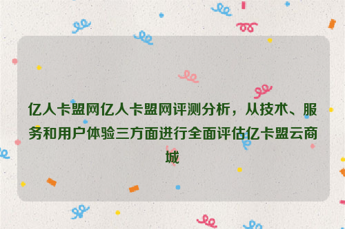 亿人卡盟网亿人卡盟网评测分析，从技术、服务和用户体验三方面进行全面评估亿卡盟云商城