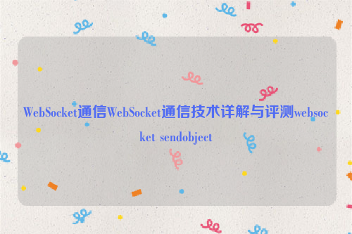 WebSocket通信WebSocket通信技术详解与评测websocket sendobject