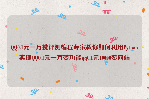 QQ0.1元一万赞评测编程专家教你如何利用Python实现QQ0.1元一万赞功能qq0.1元10000赞网站