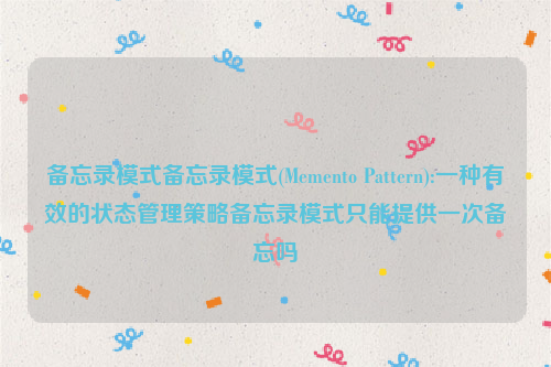 备忘录模式备忘录模式(Memento Pattern):一种有效的状态管理策略备忘录模式只能提供一次备忘吗