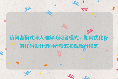 访问者模式深入理解访问者模式，如何优化你的代码设计访问者模式和观察者模式