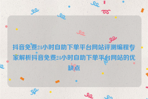 抖音免费24小时自助下单平台网站评测编程专家解析抖音免费24小时自助下单平台网站的优缺点