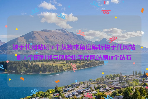 快手代网站刷10个从技术角度解析快手代网站刷10个的利弊与风险快手代网站刷10个钻石