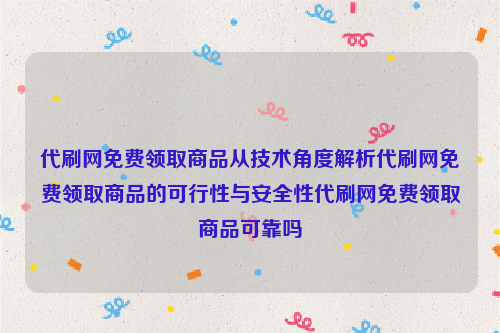 代刷网免费领取商品从技术角度解析代刷网免费领取商品的可行性与安全性代刷网免费领取商品可靠吗