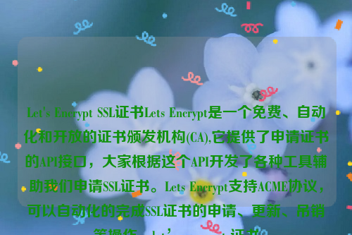 Let's Encrypt SSL证书Lets Encrypt是一个免费、自动化和开放的证书颁发机构(CA),它提供了申请证书的API接口，大家根据这个API开发了各种工具辅助我们申请SSL证书。Lets Encrypt支持ACME协议，可以自动化的完成SSL证书的申请、更新、吊销等操作。let’s encrypt 证书