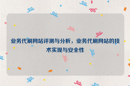 业务代刷网站评测与分析，业务代刷网站的技术实现与安全性