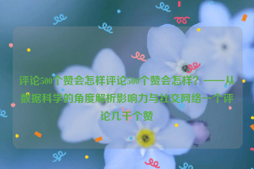 评论500个赞会怎样评论500个赞会怎样？——从数据科学的角度解析影响力与社交网络一个评论几千个赞