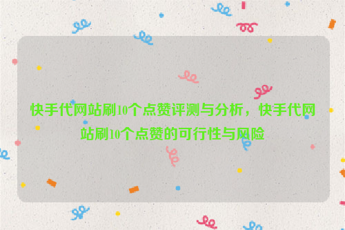 快手代网站刷10个点赞评测与分析，快手代网站刷10个点赞的可行性与风险