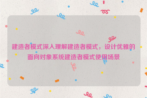 建造者模式深入理解建造者模式，设计优雅的面向对象系统建造者模式使用场景